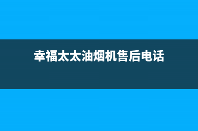 幸福太太油烟机客服电话2023已更新(今日(幸福太太油烟机售后电话)