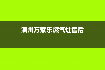 潮州万家乐燃气灶售后电话24小时2023已更新(400/联保)(潮州万家乐燃气灶售后)