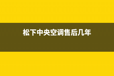 松下中央空调售后维修24小时报修中心(松下中央空调售后几年)