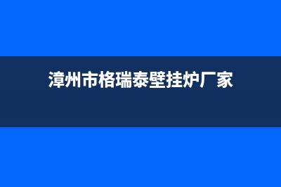 漳州市格瑞泰壁挂炉客服电话24小时(漳州市格瑞泰壁挂炉厂家)