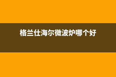 格兰仕（Haier）中央空调售后电话24小时人工电话(格兰仕海尔微波炉哪个好)