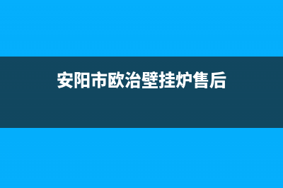 安阳市欧治壁挂炉售后电话(安阳市欧治壁挂炉售后)