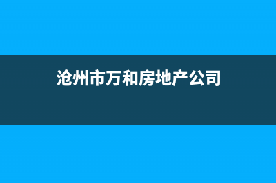 沧州市万和(Vanward)壁挂炉全国服务电话(沧州市万和房地产公司)