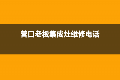 营口老板集成灶全国24小时服务热线2023已更新(2023/更新)(营口老板集成灶维修电话)