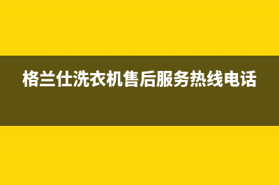 格兰仕洗衣机售后 维修网点网点安装服务(格兰仕洗衣机售后服务热线电话)