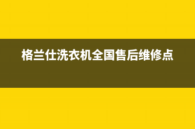 格兰仕洗衣机全国服务热线售后24小时客服联系电话(格兰仕洗衣机全国售后维修点)