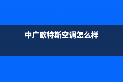 中广欧特斯空调安装电话24小时人工电话(中广欧特斯空调怎么样)