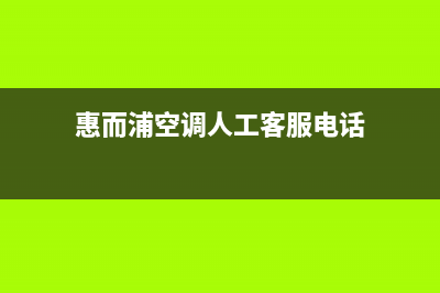 惠而浦空调人工400客服电话(惠而浦空调人工客服电话)