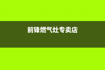 廊坊前锋燃气灶售后电话(前锋燃气灶专卖店)