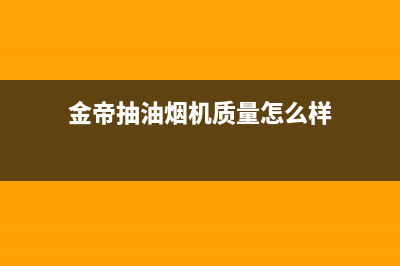 锵帝金牌油烟机售后维修2023已更新(2023更新)(金帝抽油烟机质量怎么样)