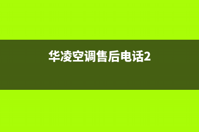 华凌空调售后电话24小时人工电话(华凌空调售后电话2)