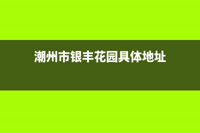 潮州市区银田灶具全国售后服务中心2023已更新(厂家400)(潮州市银丰花园具体地址)