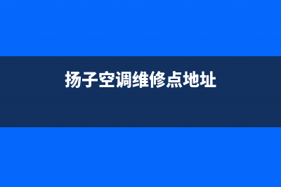 扬子空调维修点查询(扬子空调维修点地址)