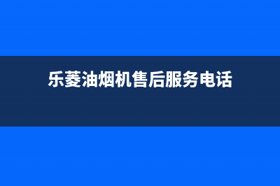 乐菱油烟机售后维修2023已更新(2023/更新)(乐菱油烟机售后服务电话)