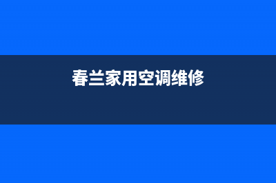 春兰中央空调维修电话号码是多少(春兰家用空调维修)