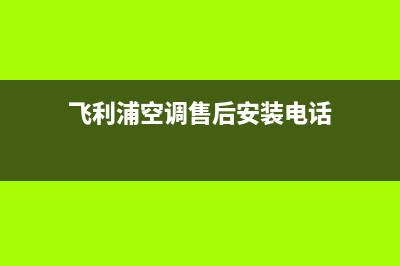 飞利浦空调售后维修24小时报修中心(飞利浦空调售后安装电话)