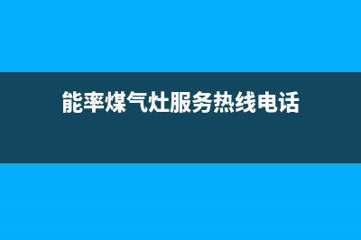 石家庄能率灶具客服热线24小时已更新(能率煤气灶服务热线电话)