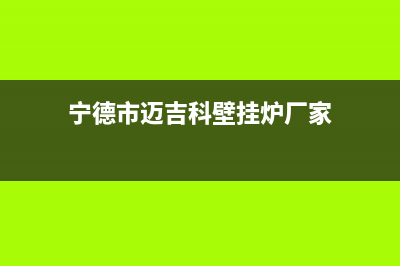 宁德市迈吉科壁挂炉维修电话24小时(宁德市迈吉科壁挂炉厂家)