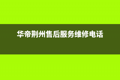 荆州市华帝(VATTI)壁挂炉售后服务电话(华帝荆州售后服务维修电话)