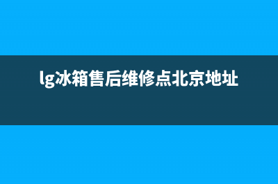 LG冰箱售后维修服务电话已更新(lg冰箱售后维修点北京地址)