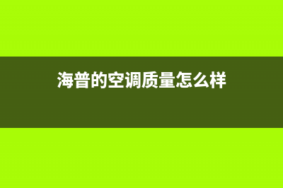 海山普空调(各市区24小时客服中心)(海普的空调质量怎么样)