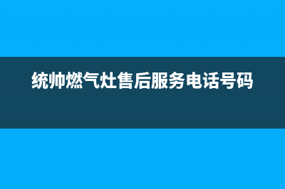 湘潭市区统帅燃气灶服务网点2023已更新(全国联保)(统帅燃气灶售后服务电话号码)