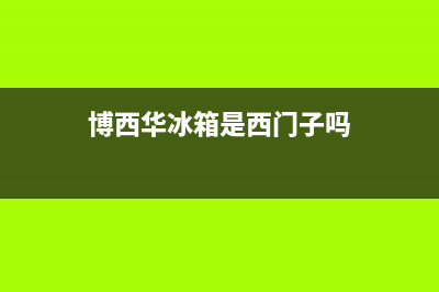 博西华冰箱全国统一服务热线2023已更新(400/联保)(博西华冰箱是西门子吗)