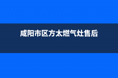 咸阳市区方太燃气灶全国统一服务热线2023已更新(2023/更新)(咸阳市区方太燃气灶售后)