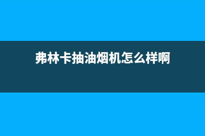 弗林卡（Fulinka）油烟机24小时服务电话2023已更新[客服(弗林卡抽油烟机怎么样啊)