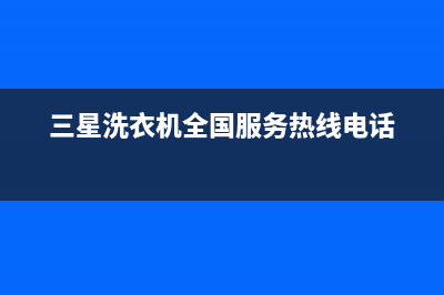 三星洗衣机全国服务全国统一(400)厂家维修(三星洗衣机全国服务热线电话)