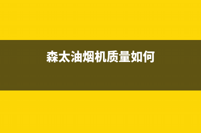 森太郎油烟机售后服务维修电话2023已更新(2023更新)(森太油烟机质量如何)