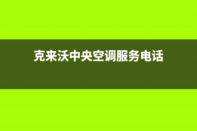 克来沃中央空调维修24小时服务电话(克来沃中央空调服务电话)