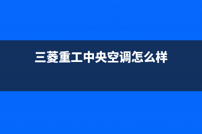 三菱重工中央空调安装服务电话(三菱重工中央空调怎么样)