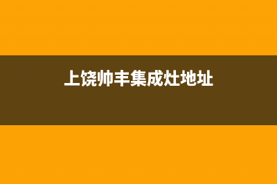 上饶市帅丰集成灶服务24小时热线2023已更新(2023更新)(上饶帅丰集成灶地址)