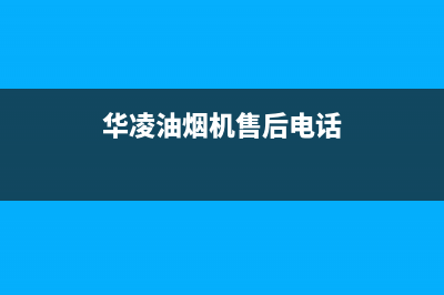 华凌油烟机售后维修已更新(华凌油烟机售后电话)