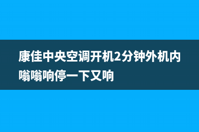 康佳中央空调24小时人工服务(康佳中央空调开机2分钟外机内嗡嗡响停一下又响)