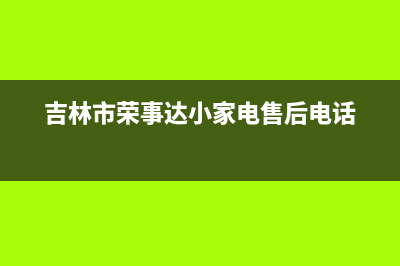 吉林市区荣事达(Royalstar)壁挂炉24小时服务热线(吉林市荣事达小家电售后电话)