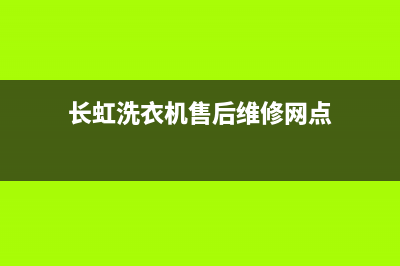 长虹洗衣机售后电话 客服电话统一维修服务网点电话(长虹洗衣机售后维修网点)