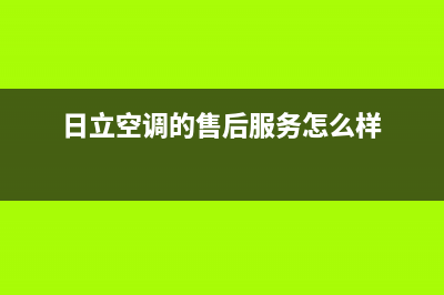 日立空调的售后服务(日立空调的售后服务怎么样)