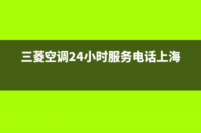 三菱空调24小时服务(三菱空调24小时服务电话上海)