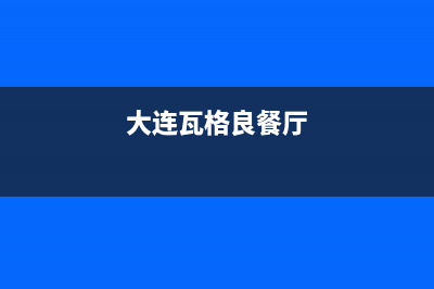 瓦房店市区格兰仕灶具全国服务电话2023已更新(400)(大连瓦格良餐厅)