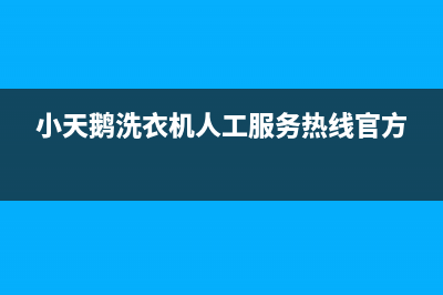 小天鹅洗衣机人工服务热线售后24小时客服中心(小天鹅洗衣机人工服务热线官方)