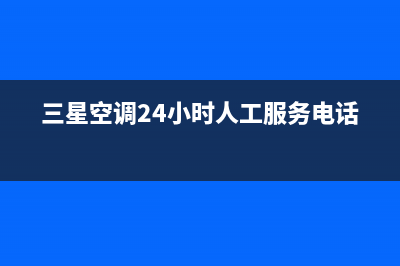 三星空调24小时服务(三星空调24小时人工服务电话)