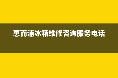 惠而浦冰箱维修服务电话已更新(惠而浦冰箱维修咨询服务电话)