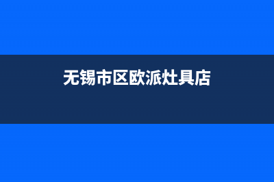 无锡市区欧派灶具全国售后电话2023已更新（今日/资讯）(无锡市区欧派灶具店)