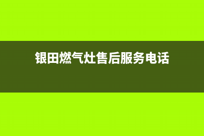 新余银田燃气灶24小时服务热线2023已更新(400/更新)(银田燃气灶售后服务电话)