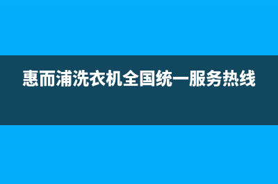 惠而浦洗衣机全国统一服务热线售后维修服务在线预约(惠而浦洗衣机全国统一服务热线)