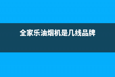 全家乐油烟机24小时服务电话2023已更新(全国联保)(全家乐油烟机是几线品牌)