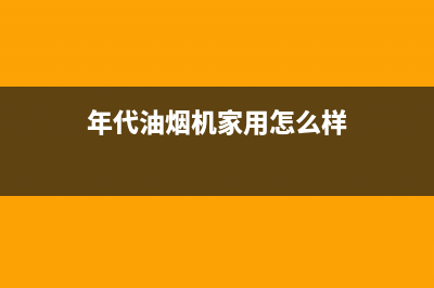 年代（ERA）油烟机客服电话已更新(年代油烟机家用怎么样)