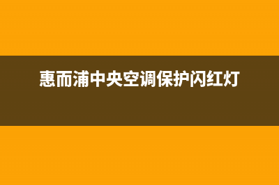 惠而浦中央空调24小时服务(惠而浦中央空调保护闪红灯)